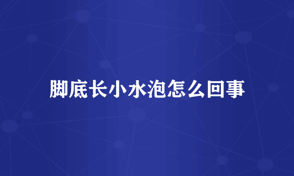 脚底长小水泡怎么回事