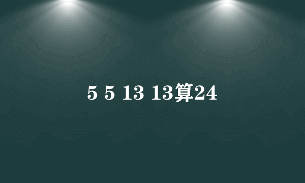 5 5 13 13算24
