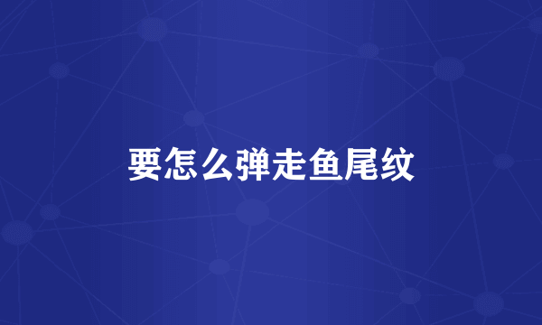 要怎么弹走鱼尾纹