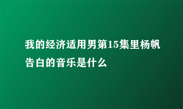 我的经济适用男第15集里杨帆告白的音乐是什么