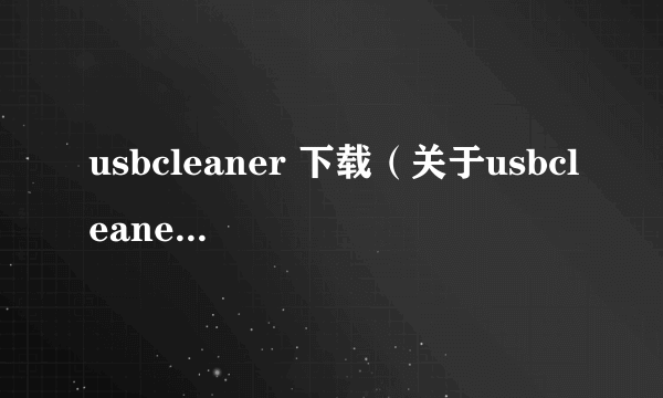 usbcleaner 下载（关于usbcleaner 下载的简介）