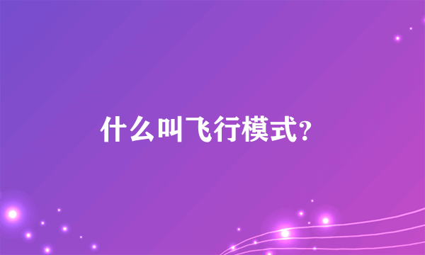 什么叫飞行模式？