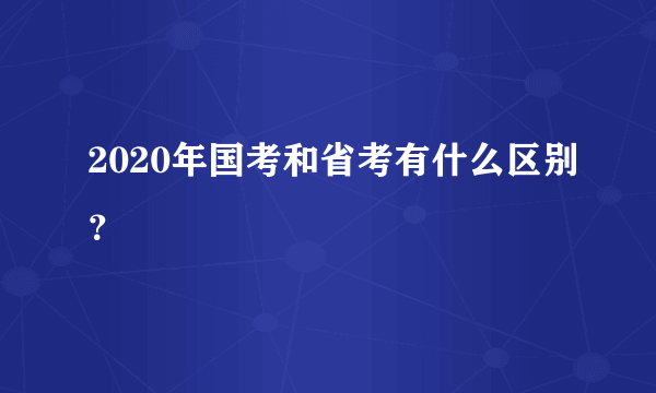 2020年国考和省考有什么区别？