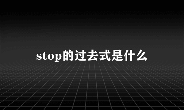 stop的过去式是什么