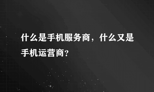 什么是手机服务商，什么又是手机运营商？