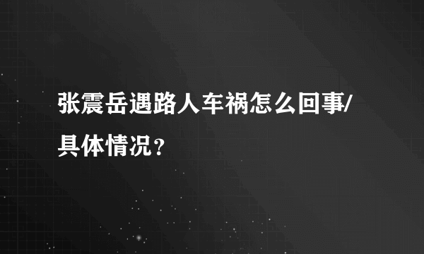 张震岳遇路人车祸怎么回事/具体情况？