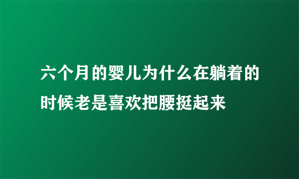 六个月的婴儿为什么在躺着的时候老是喜欢把腰挺起来