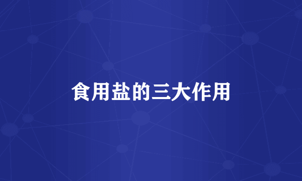 食用盐的三大作用