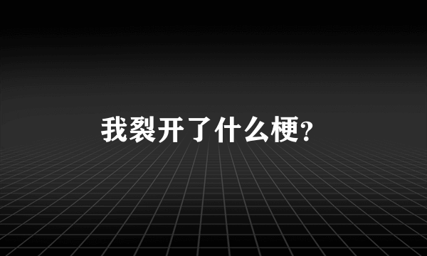 我裂开了什么梗？