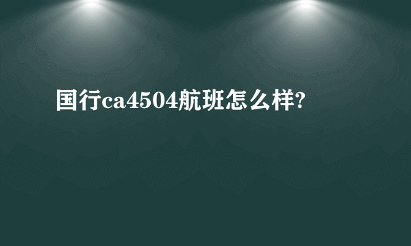 国行ca4504航班怎么样?