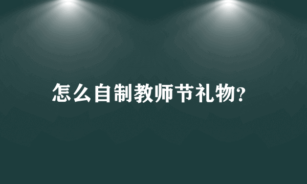 怎么自制教师节礼物？
