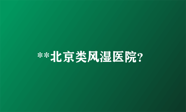 **北京类风湿医院？