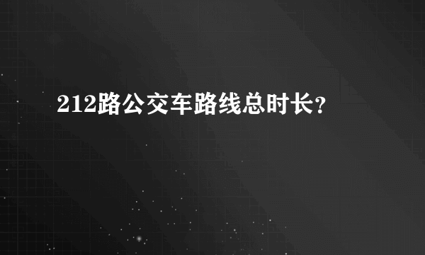 212路公交车路线总时长？