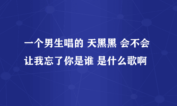一个男生唱的 天黑黑 会不会 让我忘了你是谁 是什么歌啊