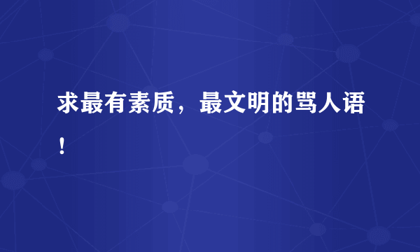 求最有素质，最文明的骂人语！