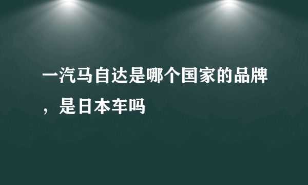一汽马自达是哪个国家的品牌，是日本车吗