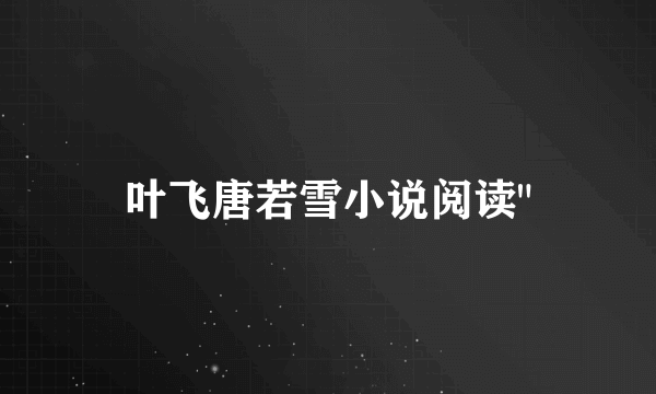 叶飞唐若雪小说阅读