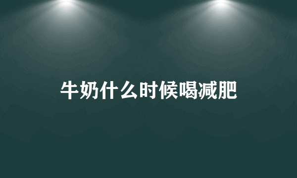 牛奶什么时候喝减肥