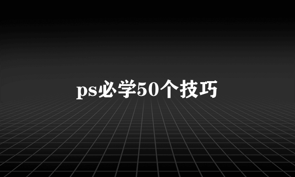 ps必学50个技巧