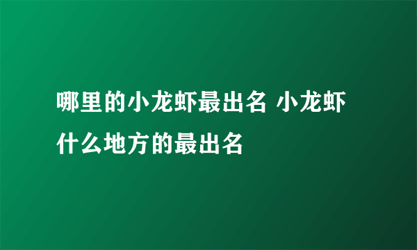 哪里的小龙虾最出名 小龙虾什么地方的最出名