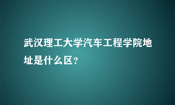 武汉理工大学汽车工程学院地址是什么区？