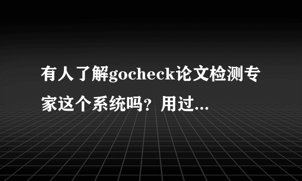 有人了解gocheck论文检测专家这个系统吗？用过觉得怎么样