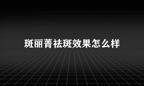 斑丽菁祛斑效果怎么样