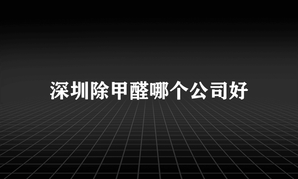 深圳除甲醛哪个公司好
