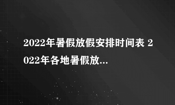 2022年暑假放假安排时间表 2022年各地暑假放假时间及具体安排