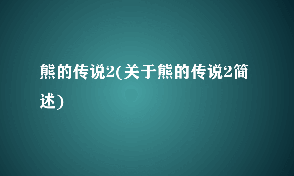 熊的传说2(关于熊的传说2简述)