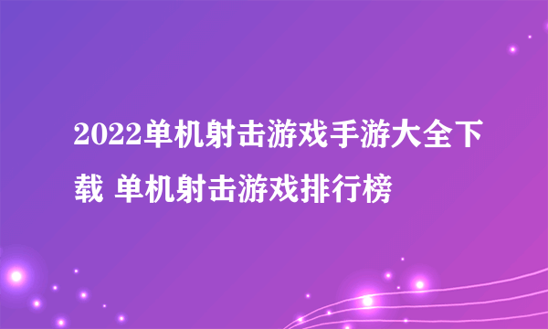 2022单机射击游戏手游大全下载 单机射击游戏排行榜