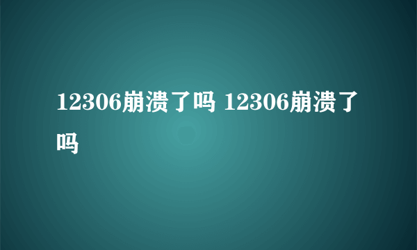 12306崩溃了吗 12306崩溃了吗