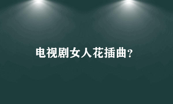 电视剧女人花插曲？