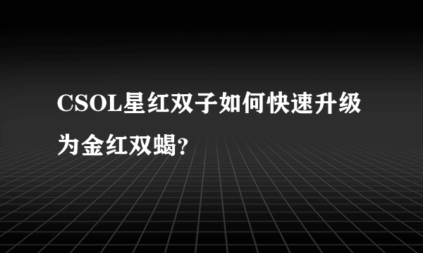 CSOL星红双子如何快速升级为金红双蝎？