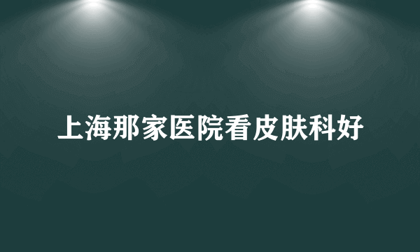上海那家医院看皮肤科好