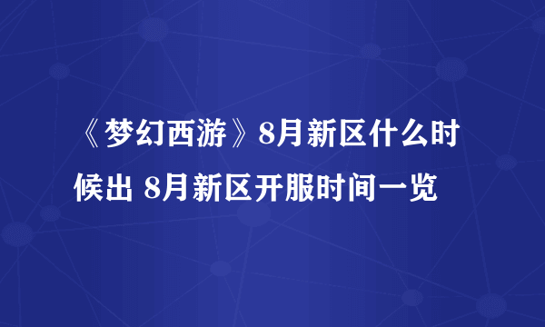《梦幻西游》8月新区什么时候出 8月新区开服时间一览