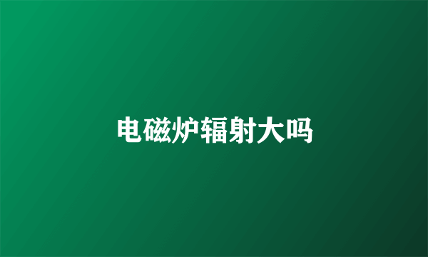 电磁炉辐射大吗