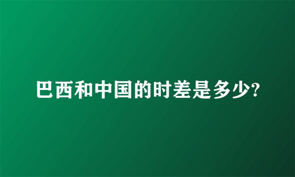 巴西和中国的时差是多少?