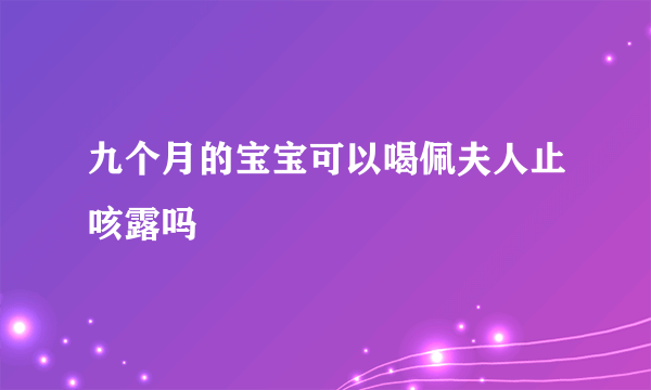 九个月的宝宝可以喝佩夫人止咳露吗