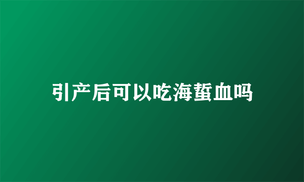 引产后可以吃海蜇血吗