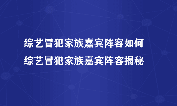 综艺冒犯家族嘉宾阵容如何 综艺冒犯家族嘉宾阵容揭秘