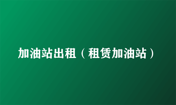 加油站出租（租赁加油站）