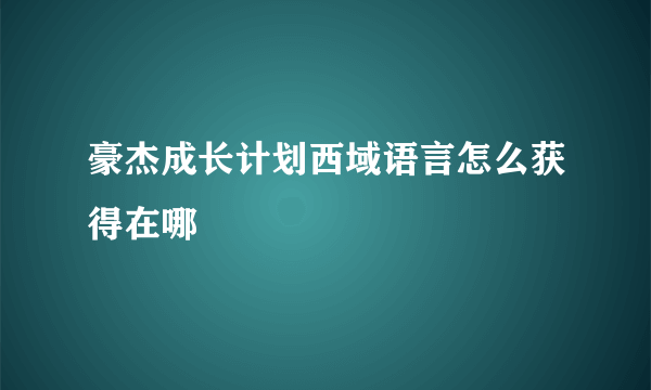 豪杰成长计划西域语言怎么获得在哪
