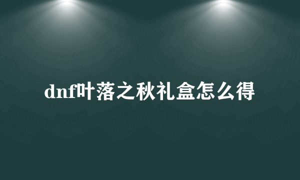 dnf叶落之秋礼盒怎么得