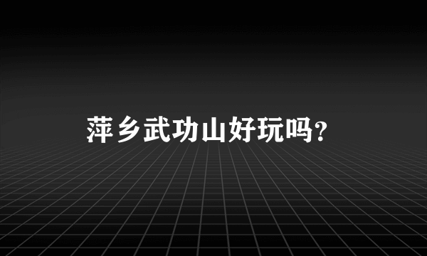 萍乡武功山好玩吗？