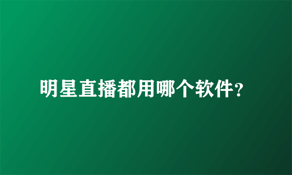 明星直播都用哪个软件？