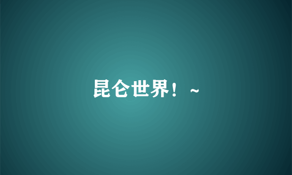 昆仑世界！~