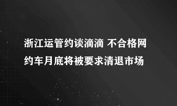 浙江运管约谈滴滴 不合格网约车月底将被要求清退市场