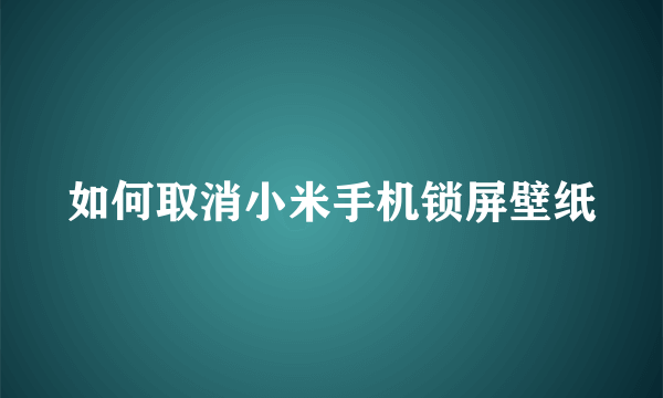 如何取消小米手机锁屏壁纸