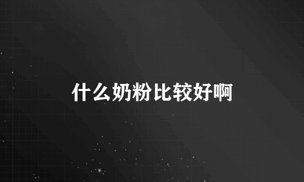 什么奶粉比较好啊